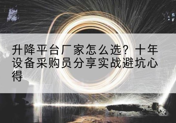 治多升降平台厂家-怎么选？十年设备采购员分享实战避坑心得