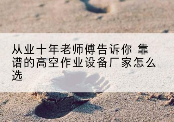 治多高空作业升降机厂家推荐-从业十年老师傅告诉你 靠谱的高空作业设备厂家怎么选
