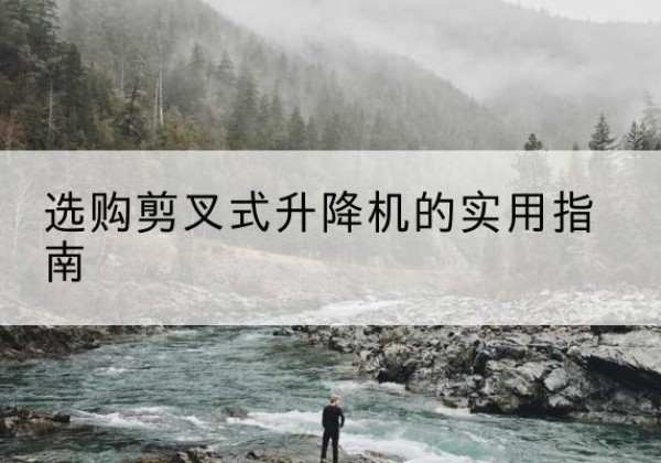 治多剪叉式升降机怎么选-选购剪叉式升降机的实用指南