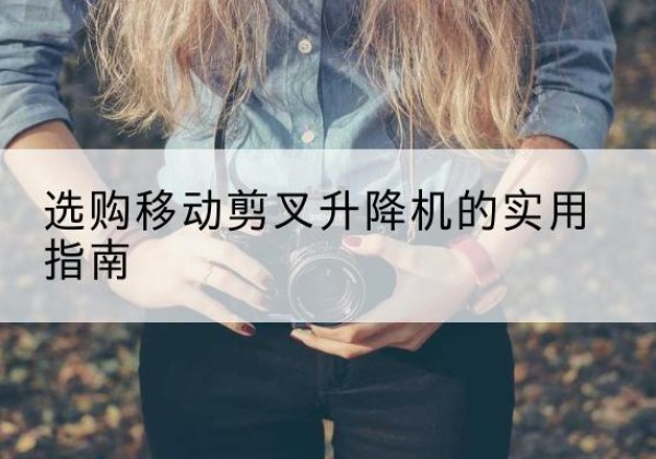治多移动剪叉升降机怎么选-选购移动剪叉升降机的实用指南